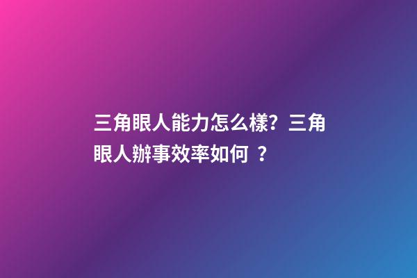 三角眼人能力怎么樣？三角眼人辦事效率如何？